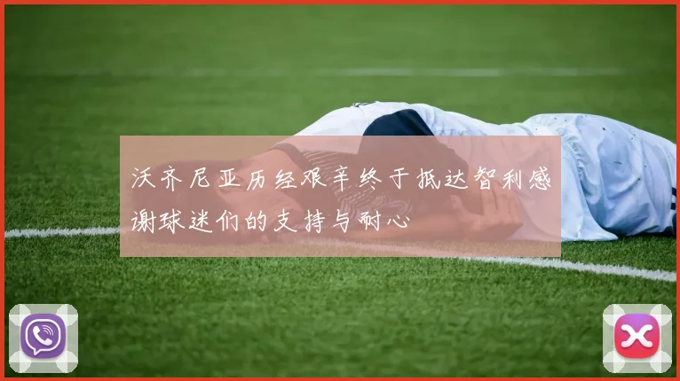 沃齐尼亚历经艰辛终于抵达智利感谢球迷们的支持与耐心