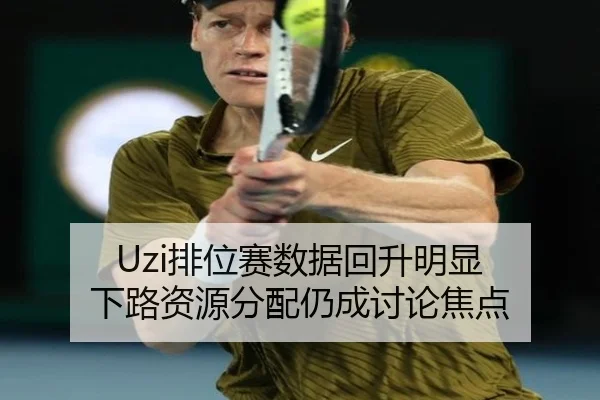 Uzi排位赛数据回升明显 下路资源分配仍成讨论焦点