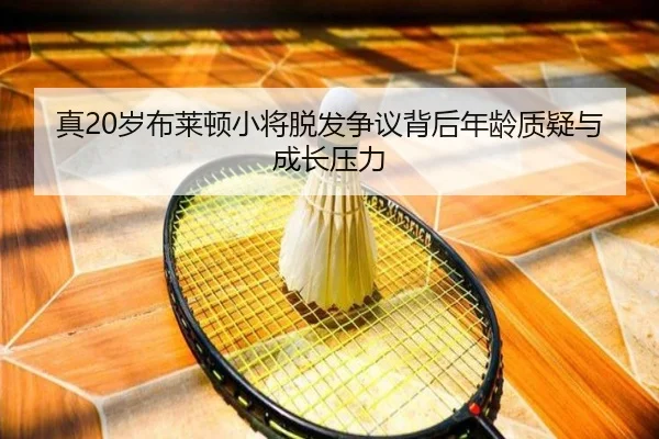 真20岁布莱顿小将脱发争议背后年龄质疑与成长压力