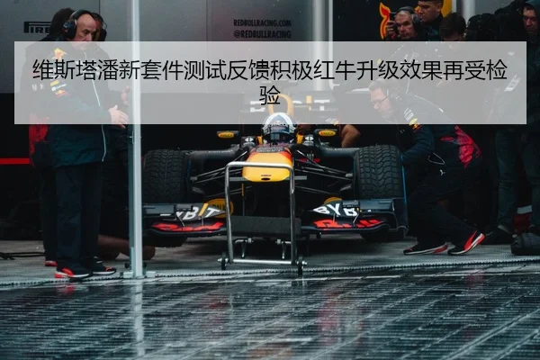 维斯塔潘新套件测试反馈积极红牛升级效果再受检验